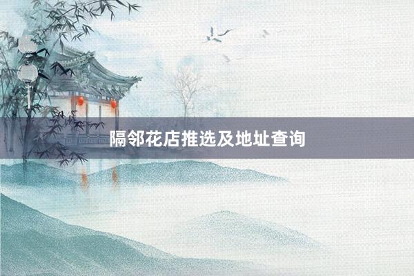 隔邻花店推选及地址查询