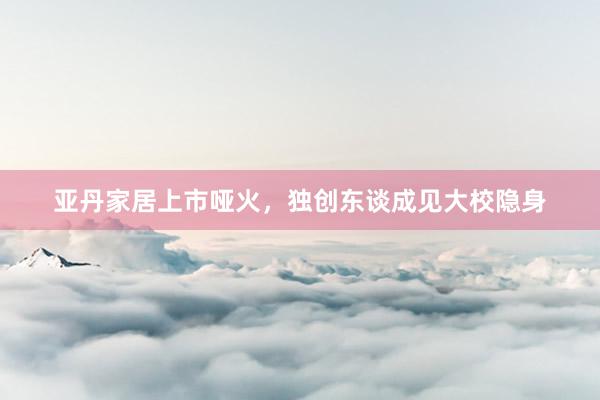 亚丹家居上市哑火，独创东谈成见大校隐身