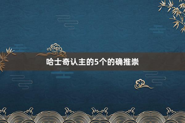 哈士奇认主的5个的确推崇
